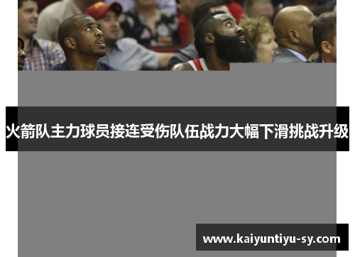 火箭队主力球员接连受伤队伍战力大幅下滑挑战升级