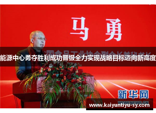 能源中心勇夺胜利成功晋级全力实现战略目标迈向新高度