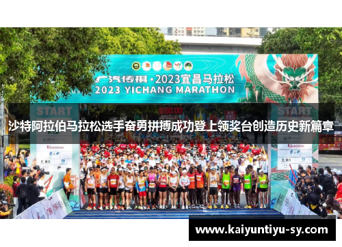 沙特阿拉伯马拉松选手奋勇拼搏成功登上领奖台创造历史新篇章