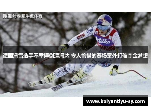 德国滑雪选手不幸摔倒遭淘汰 令人惋惜的赛场意外打破夺金梦想