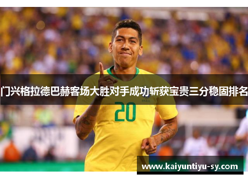 门兴格拉德巴赫客场大胜对手成功斩获宝贵三分稳固排名